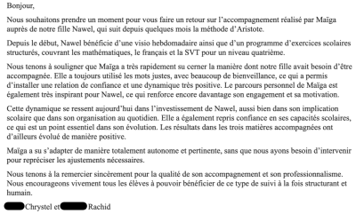 Notre fille Nawel suit la méthode d'Aristote depuis quelques mois, avec une visio hebdomadaire et un programme d'exercices en maths, français et SVT. Maïga a très vite cerné ce dont Nawel avait besoin, avec beaucoup de bienveillance. Nawel a repris confia